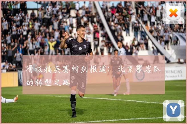 滑板精英赛特别报道：北京攀岩队的转型之路