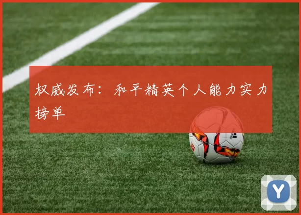 权威发布：和平精英个人能力实力榜单