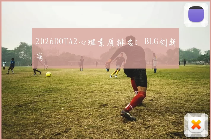 2026DOTA2心理素质排名：BLG创新高