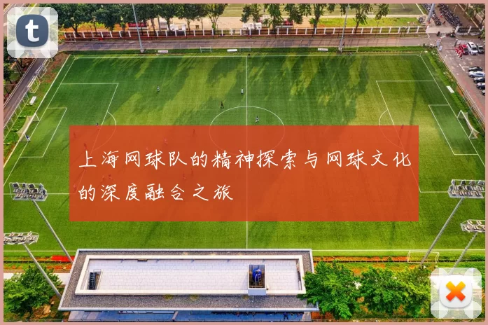 上海网球队的精神探索与网球文化的深度融合之旅